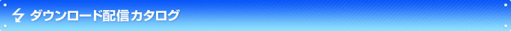 ダウンロード配信カタログ