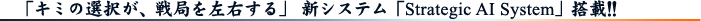 ¡Ö¥¥ß¤ÎÁªÂò¤¬¡¢Àï¶É¤òº¸±¦¤¹¤ë¡× ¿·¥·¥¹¥Æ¥à¡ÖStrastegic AI System¡×ÅëºÜ!!