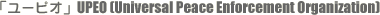 u[sIvUPEO (Universal Peace Enforcement Organization)