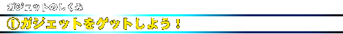 ガジェットのしくみ_1.ガジェットをゲットしよう!