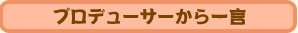 プロデューサーからの一言