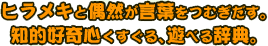 ヒラメキと偶然が言葉をつむぎだす。知的好奇心くすぐる、遊べる辞典。