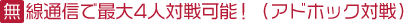無線通信で最大4人対戦可能!(アドホック対戦)
