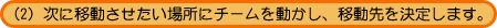 �i2�j���Ɉړ����������ꏊ�Ƀ`�[���𓮂����A�ړ�������肵�܂��B