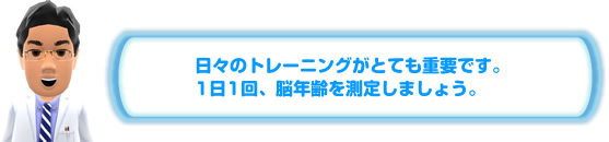 日々のトレーニングがとても重要です。1日1回、脳年齢を測定しましょう。