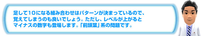 足して１０になる組み合わせはパターンが決まっているので、覚えてしまうのも良いでしょう。ただし、レベルが上がるとマイナスの数字も登場します。「前頭葉」系の問題です。
