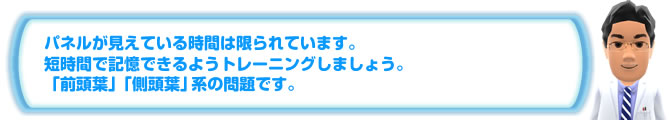 パネルが見えている時間は限られています。短時間で記憶できるようトレーニングしましょう。「前頭葉」「側頭葉」系の問題です。