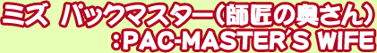 �ߥ� �ѥå��ޥ������ʻվ��α�����ˡ�PAC-MASTER'SWIFE
