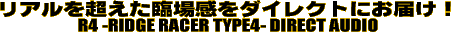 A𒴂Տꊴ_CNgɂ͂I R4 -RIDGE RACER TYPE4- DIRECT AUDIO