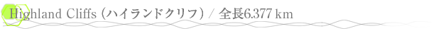 Highland Cliffs�ʥϥ����ɥ���ա�/ ��Ĺ6.377Km