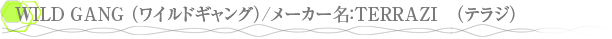 WILD GANG �ʥ磻��ɥ���󥰡�/�᡼����̾��TERRAZI���ʥƥ饸��