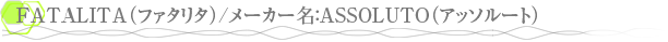 FATALITA�ʥե����꥿��/�᡼����̾��ASSOLUTO�ʥ��å��롼�ȡ�