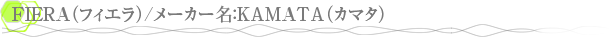�ޥ���̾��FIERA�ʥե������/�᡼����̾��KAMATA�ʥ��ޥ���