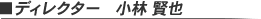 ディレクター 小林 賢也