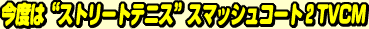 ���x�́g�X�g���[�g�e�j�X�h�X�}�b�V���R�[�g�QTVCM