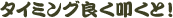 �^�C�~���O�悭�@���ƁI