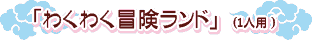 「わくわく冒険ランド」(1人用)