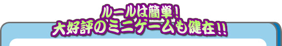 ルールは簡単!大好評のミニゲームも健在!!