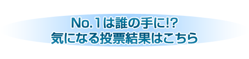 No.1は誰の手に!? 気になる投票結果はこちら