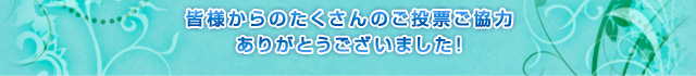 皆様からのたくさんのご投票ご協力ありがとうございました！