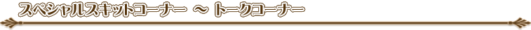 スペシャルスキットコーナー 〜 トークコーナー