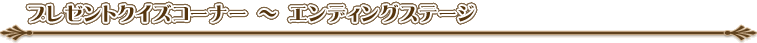 プレゼントクイズコーナー 〜 エンディングステージ