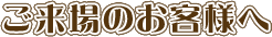 ご来場のお客様へ