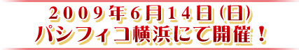 ２００９年６月１４日（日）パシフィコ横浜にて開催！