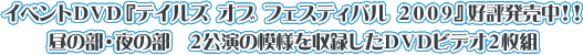 イベントＤＶＤ『テイルズ オブ フェスティバル ２００９』好評発売中！！ 
昼の部・夜の部　２公演の模様を収録したＤＶＤビデオ２枚組