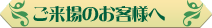 ご来場のお客様へ