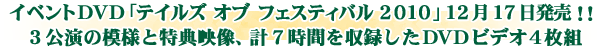 イベントDVD 「テイルズ オブ フェスティバル 2010」 12月17日発売!!
3公演の模様と特典映像、計7時間を収録したDVDビデオ4枚組