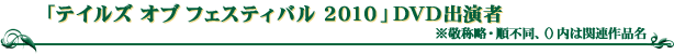 「テイルズ オブ フェスティバル 2010」DVD出演者　　※敬称略・順不同、（カッコ）内は関連作品名