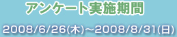 ���󥱡��ȼ»ܴ���
2008/6/26(��)��2008/8/31(��)