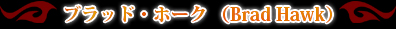 �֥�åɡ��ۡ��� ��Brad Hawk��