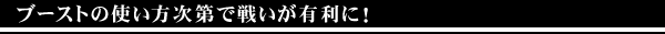ブーストの使い方次第で戦いが有利に!