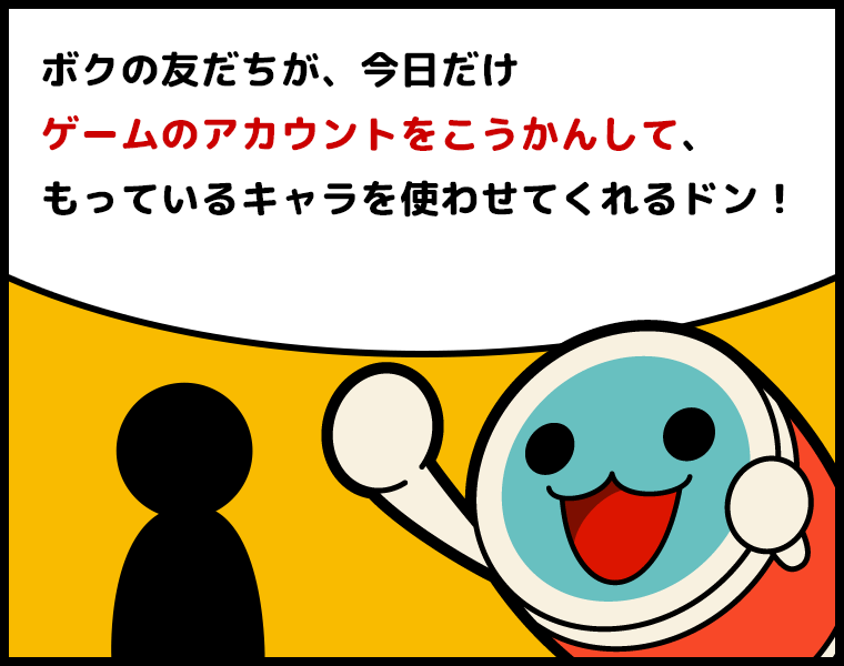①かっちゃん「ボクの友だちが、今日だけゲームのアカウントをこうかんして、もっているキャラを使わせてくれるドン！」