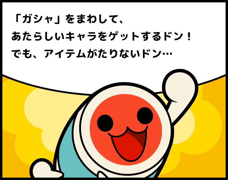 ①どんちゃん「『ガシャ』をまわして、あたらしいキャラをゲットするドン！でも、アイテムがたりないドン…」