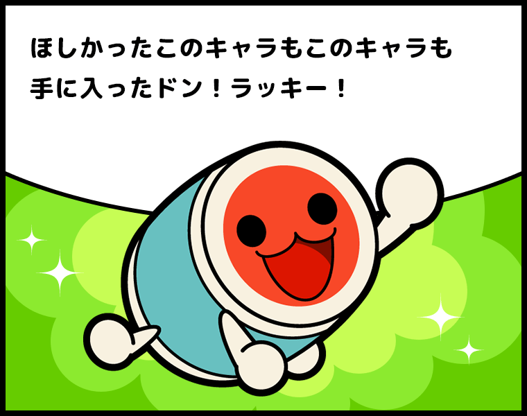 ①どんちゃん「ほしかったこのキャラもこのキャラも手に入ったドン！ラッキー！」