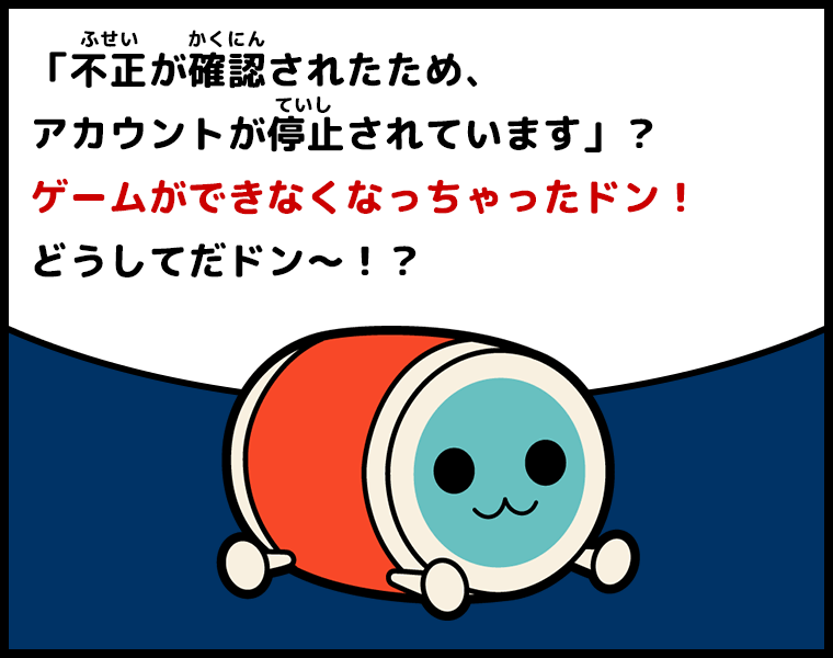 かっちゃん「『不正(ふせい)が確認(かくにん)されたため、アカウントを停止(ていし)します』？ゲームができなくなっちゃったドン！どうしてだドン～！？