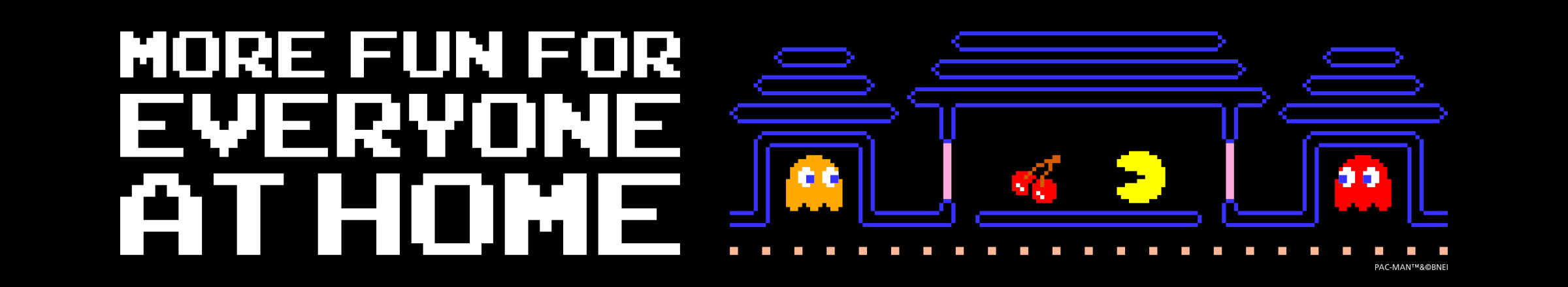 MORE FUN FOR EVERYONE AT HOME